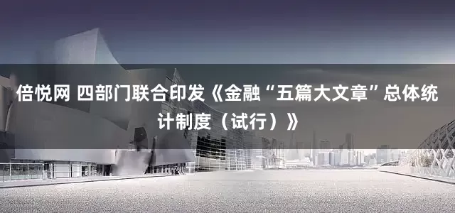 倍悦网 四部门联合印发《金融“五篇大文章”总体统计制度（试行）》