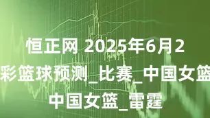 恒正网 2025年6月22日竞彩篮球预测_比赛_中国女篮_雷霆