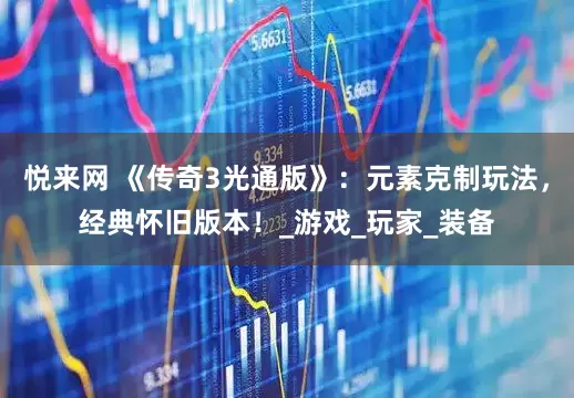 悦来网 《传奇3光通版》：元素克制玩法，经典怀旧版本！_游戏_玩家_装备