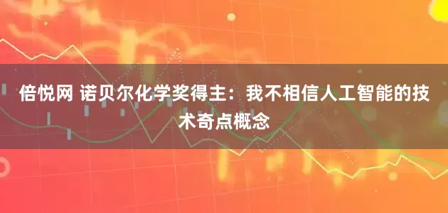 倍悦网 诺贝尔化学奖得主：我不相信人工智能的技术奇点概念