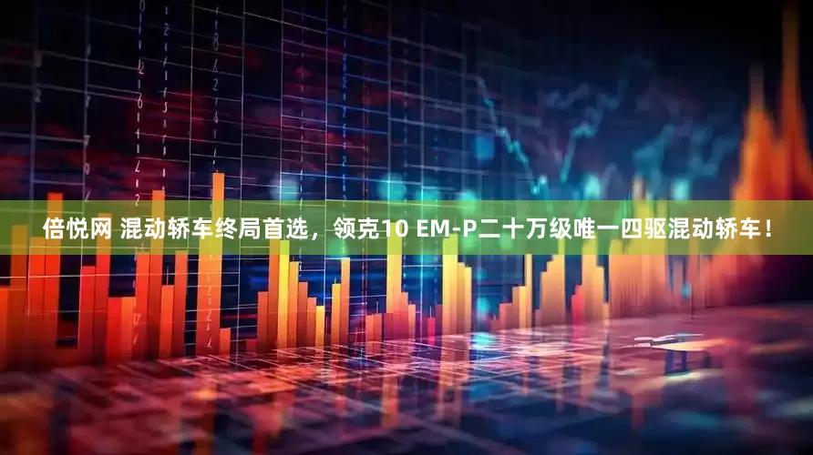 倍悦网 混动轿车终局首选，领克10 EM-P二十万级唯一四驱混动轿车！