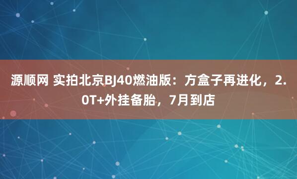 源顺网 实拍北京BJ40燃油版：方盒子再进化，2.0T+外挂备胎，7月到店