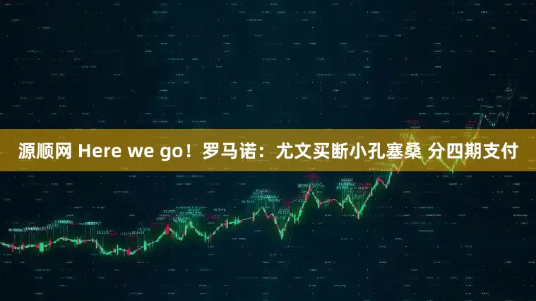 源顺网 Here we go！罗马诺：尤文买断小孔塞桑 分四期支付