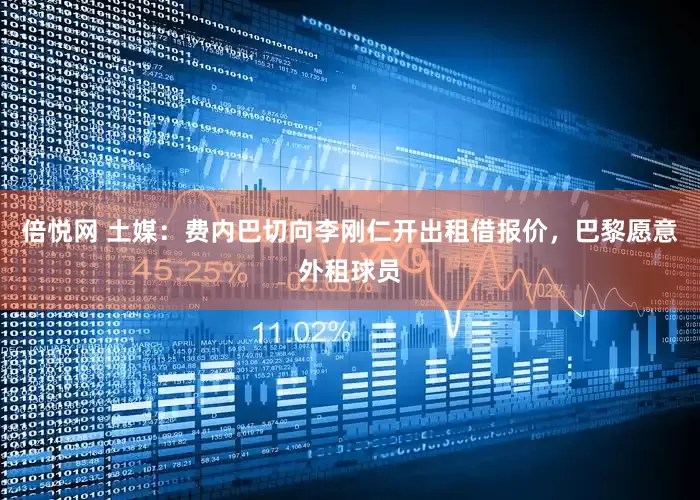 倍悦网 土媒：费内巴切向李刚仁开出租借报价，巴黎愿意外租球员