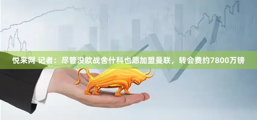 悦来网 记者：尽管没欧战舍什科也愿加盟曼联，转会费约7800万镑