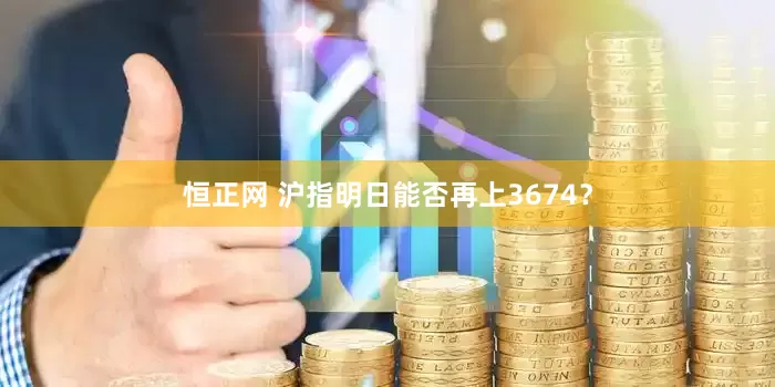 恒正网 沪指明日能否再上3674？