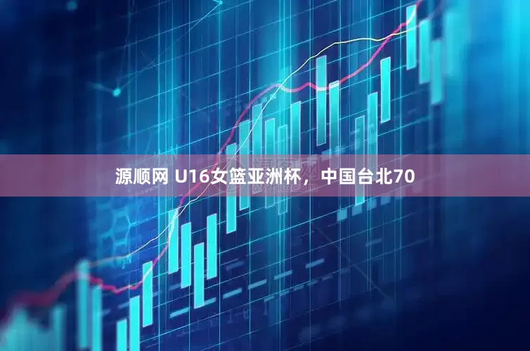 源顺网 U16女篮亚洲杯，中国台北70