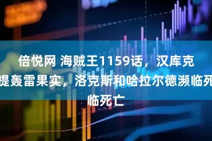 倍悦网 海贼王1159话，汉库克喜提轰雷果实，洛克斯和哈拉尔德濒临死亡
