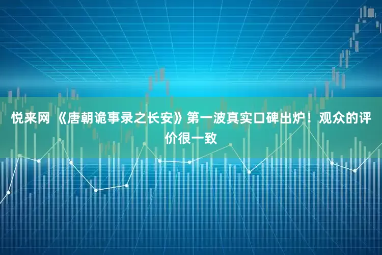 悦来网 《唐朝诡事录之长安》第一波真实口碑出炉！观众的评价很一致